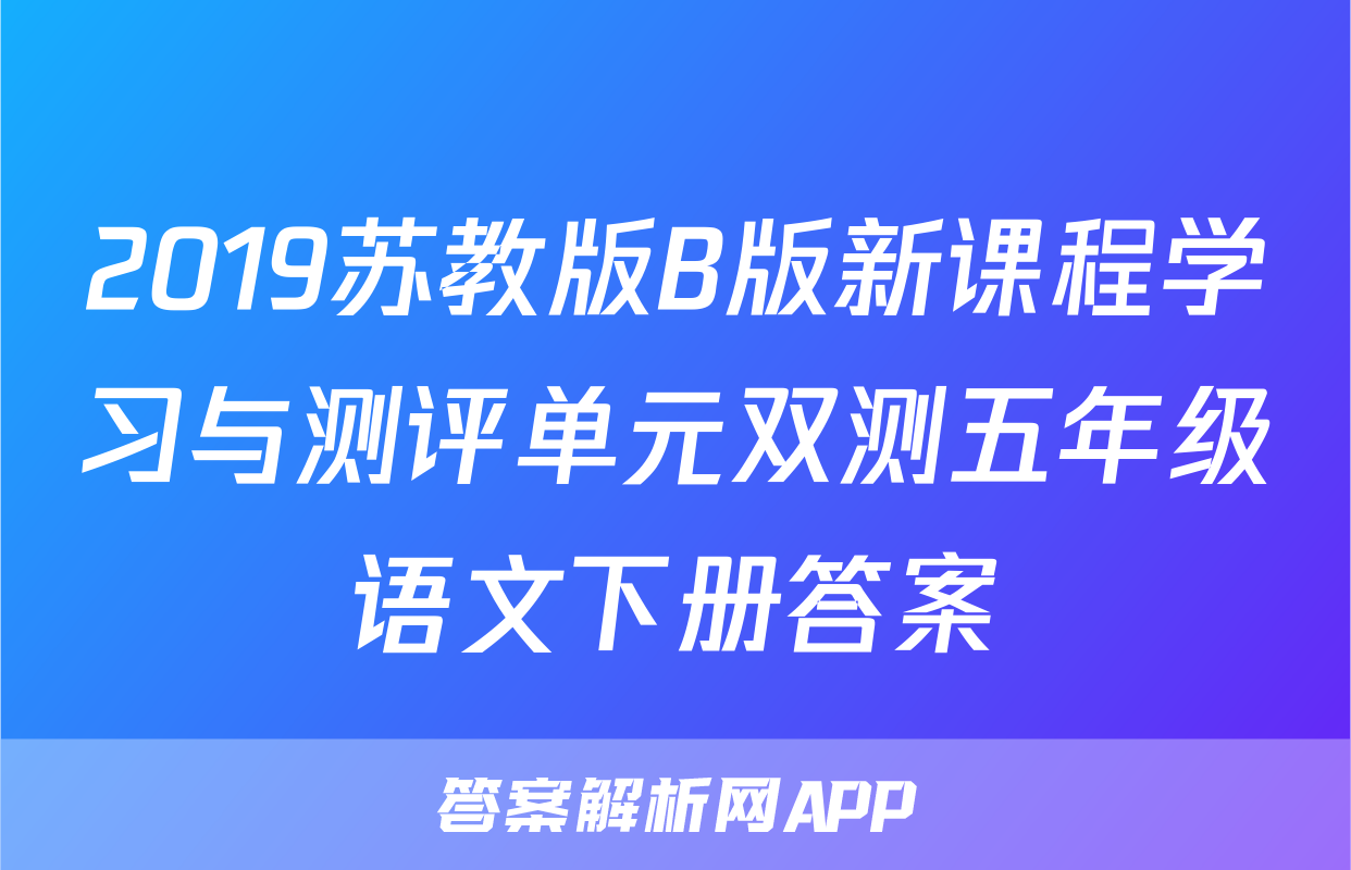 2019苏教版B版新课程学习与测评单元双测五年级语文下册答案