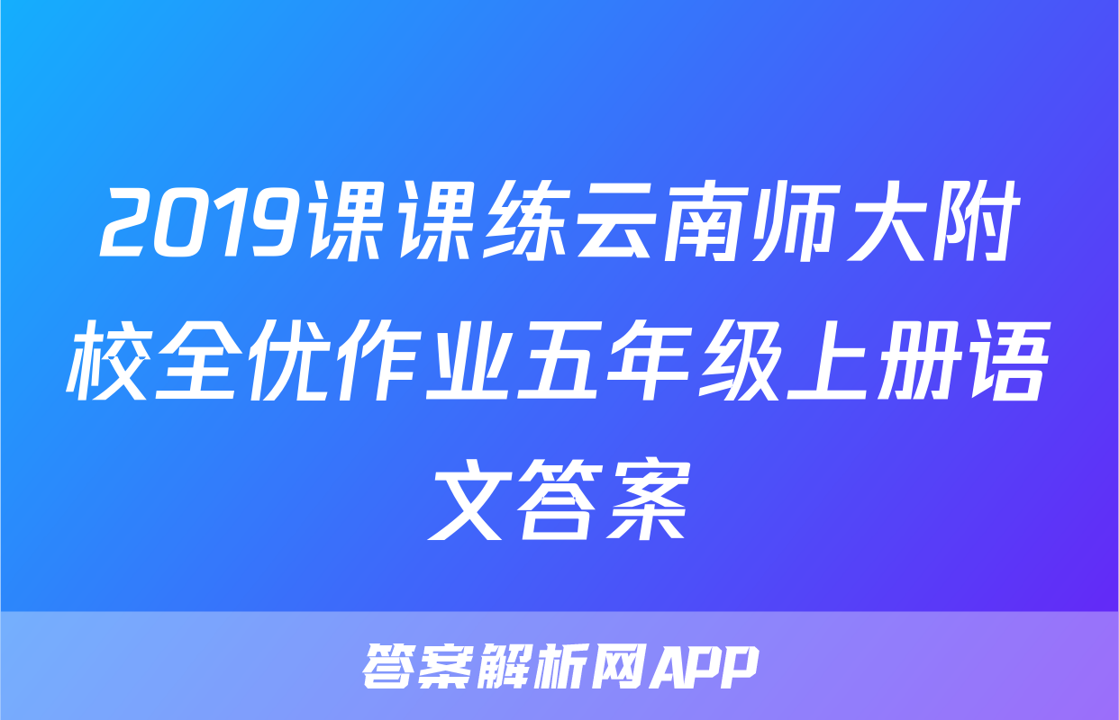 2019课课练云南师大附校全优作业五年级上册语文答案