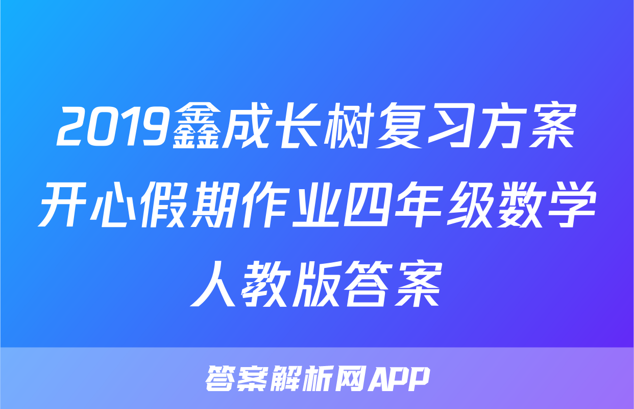 2019鑫成长树复习方案开心假期作业四年级数学人教版答案
