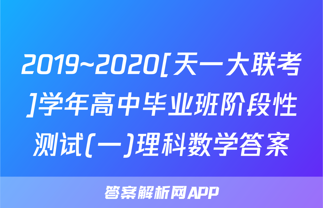2019~2020[天一大联考]学年高中毕业班阶段性测试(一)理科数学答案