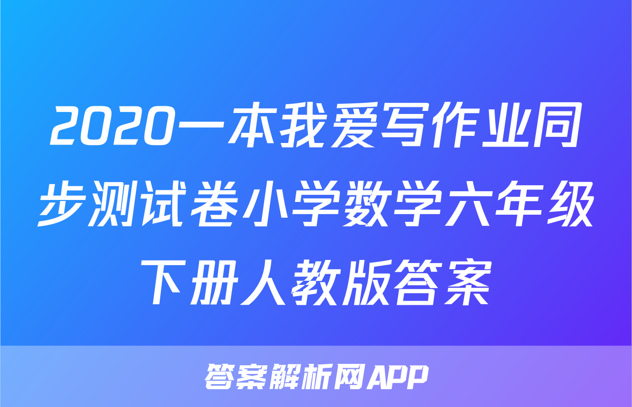 2020一本我爱写作业同步测试卷小学数学六年级下册人教版答案