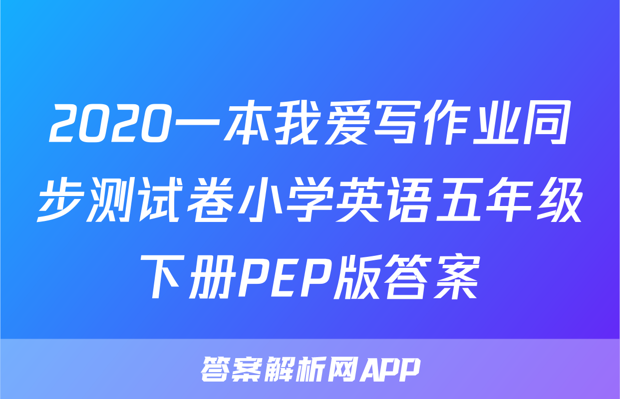 2020一本我爱写作业同步测试卷小学英语五年级下册PEP版答案