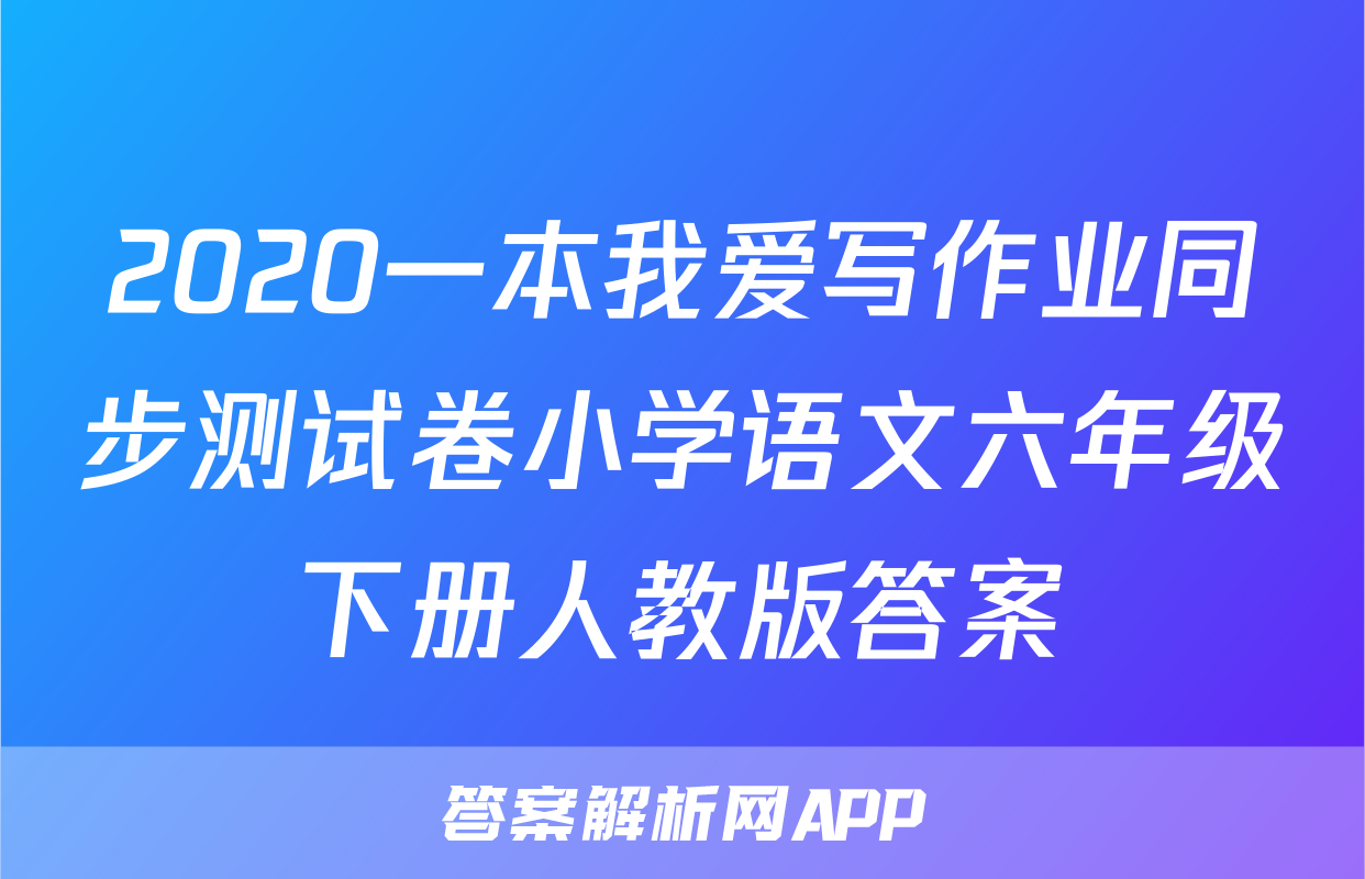 2020一本我爱写作业同步测试卷小学语文六年级下册人教版答案