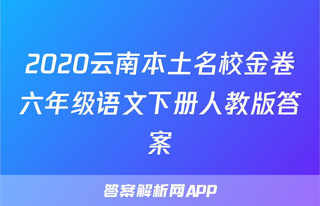 2020云南本土名校金卷六年级语文下册人教版答案