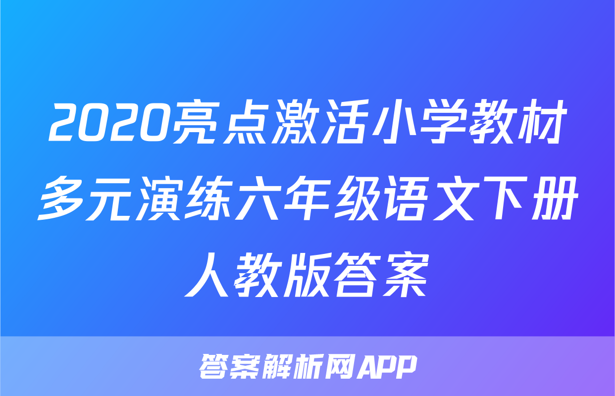 2020亮点激活小学教材多元演练六年级语文下册人教版答案