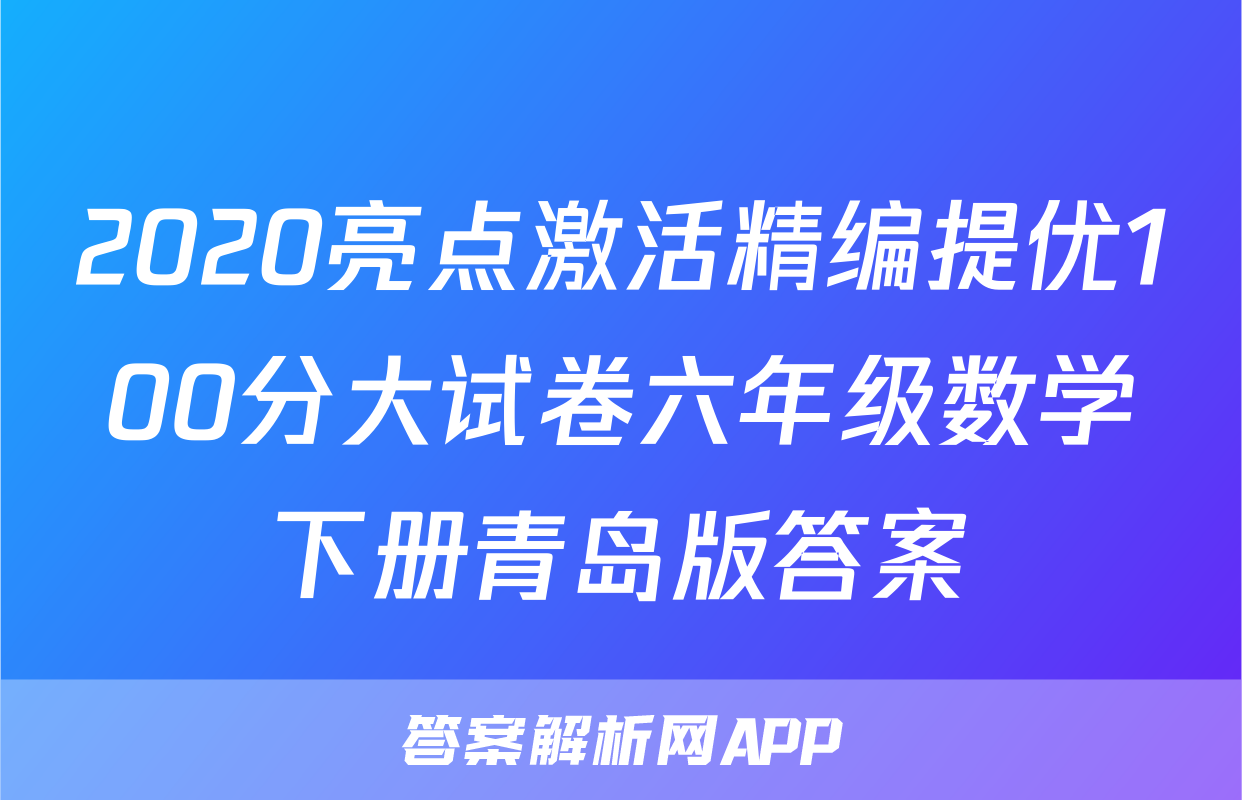 2020亮点激活精编提优100分大试卷六年级数学下册青岛版答案