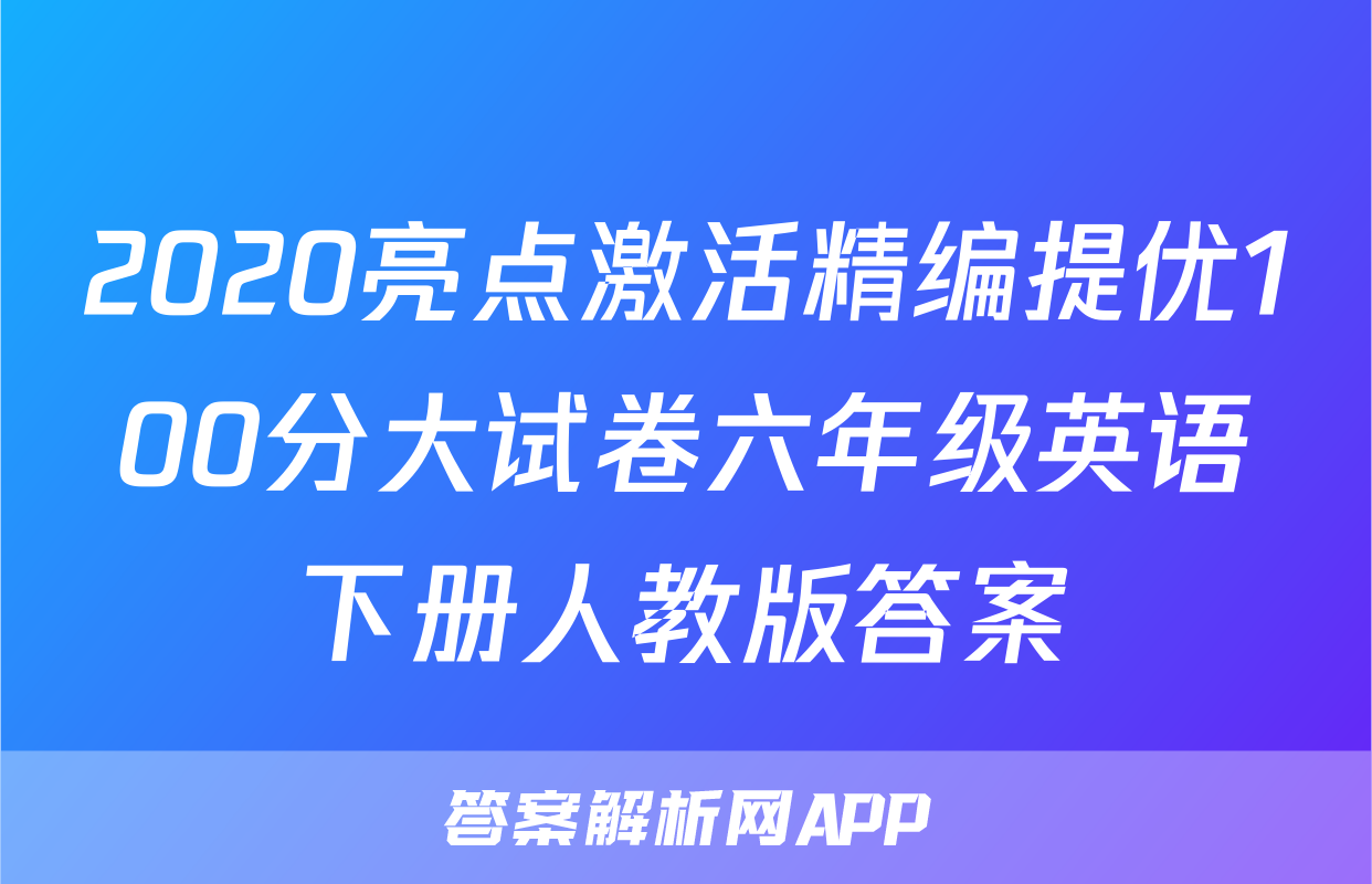 2020亮点激活精编提优100分大试卷六年级英语下册人教版答案