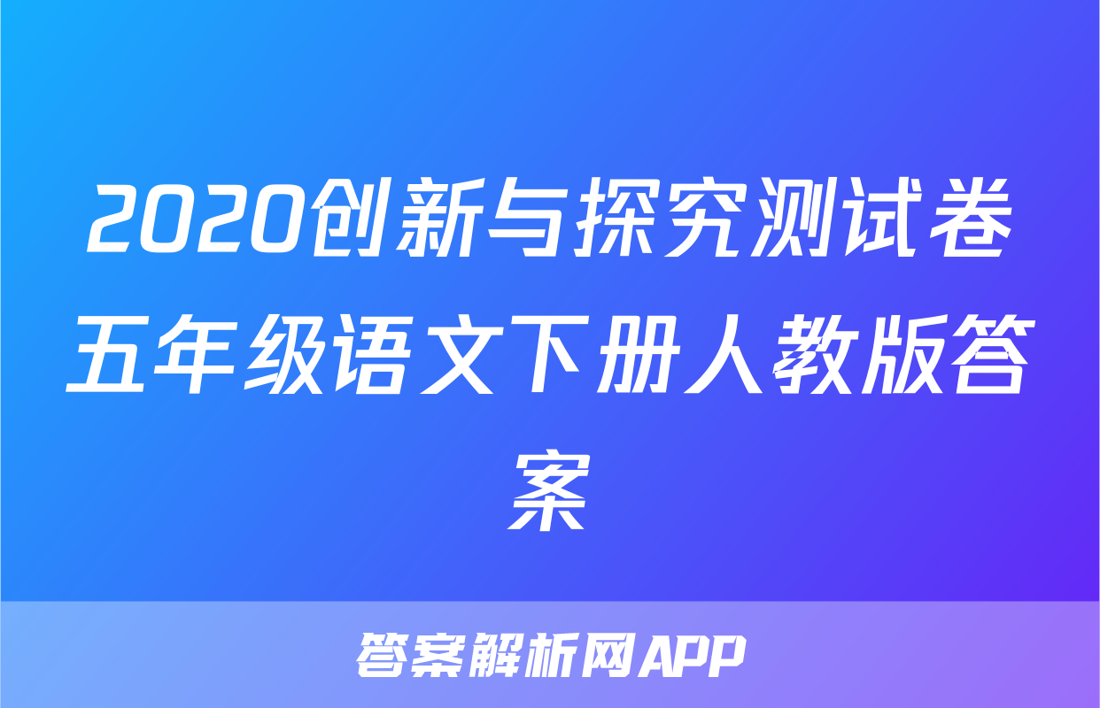 2020创新与探究测试卷五年级语文下册人教版答案