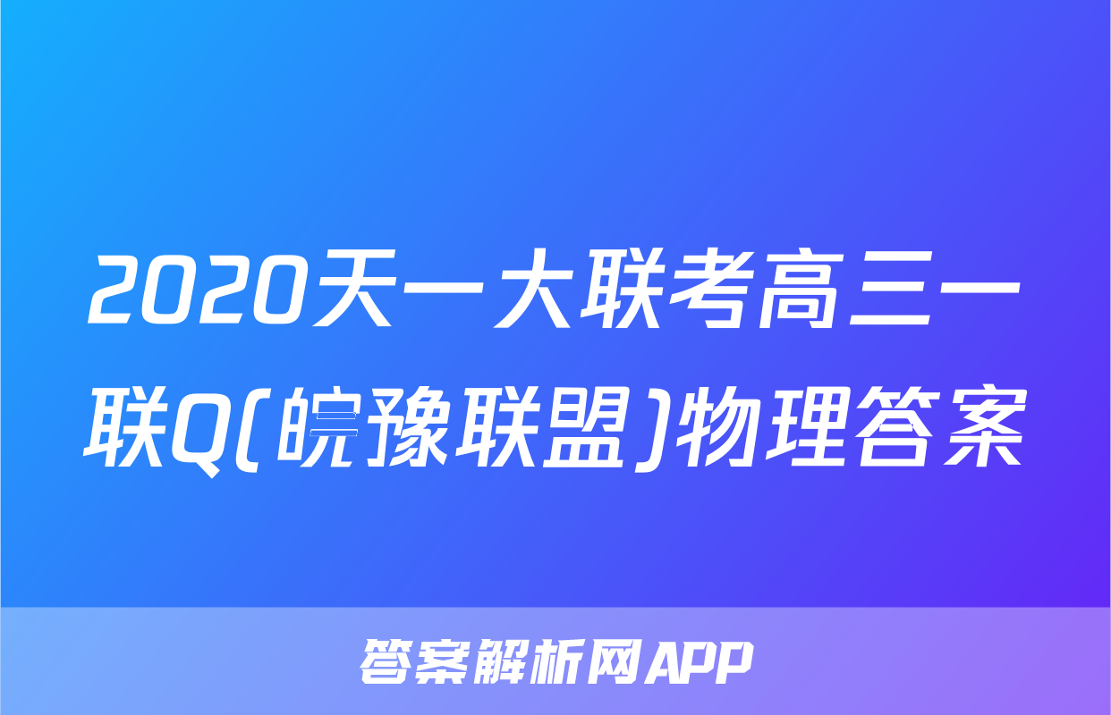 2020天一大联考高三一联Q(皖豫联盟)物理答案