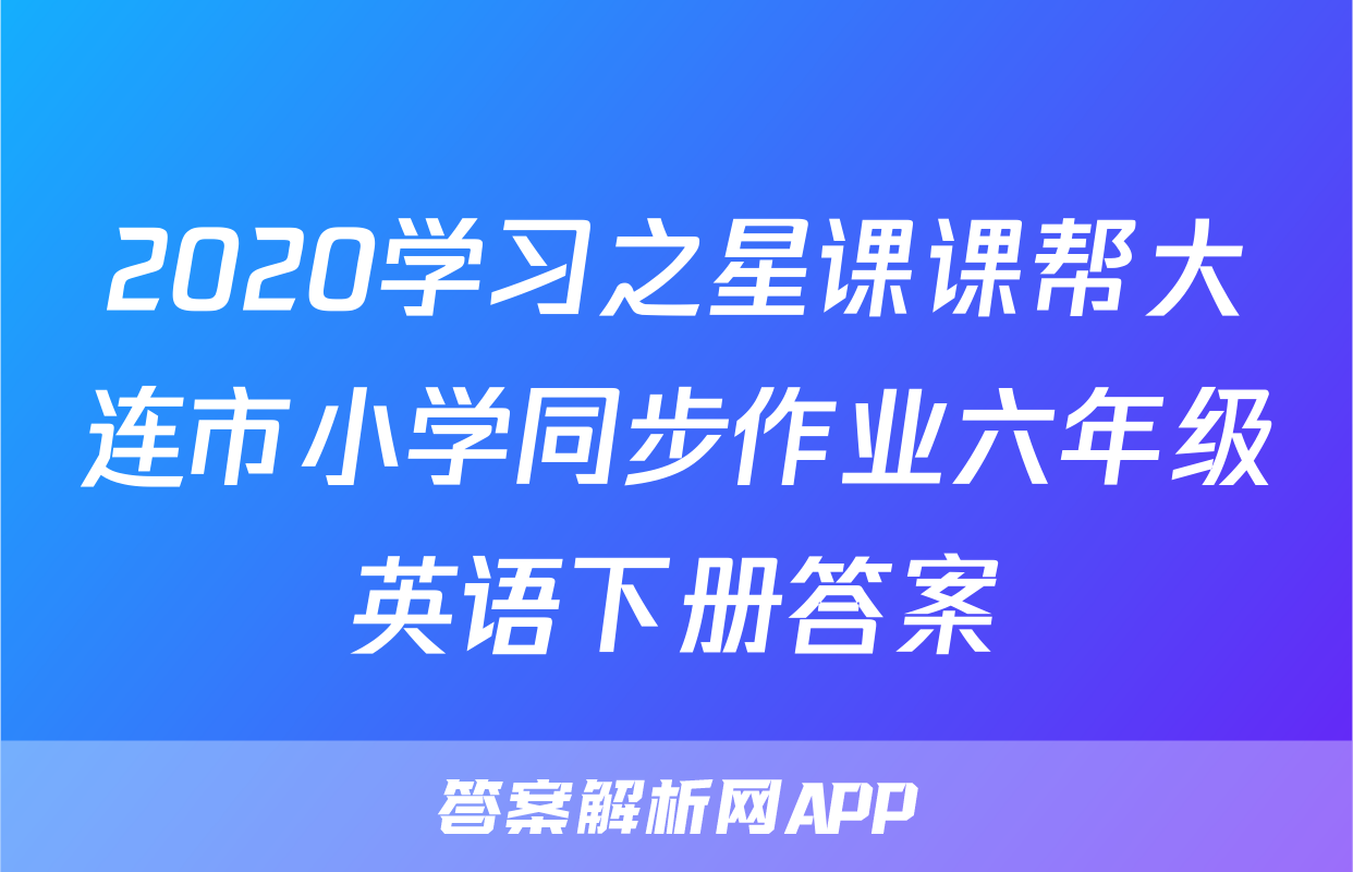 2020学习之星课课帮大连市小学同步作业六年级英语下册答案