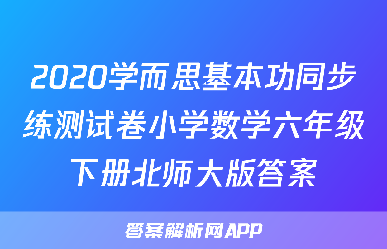 2020学而思基本功同步练测试卷小学数学六年级下册北师大版答案