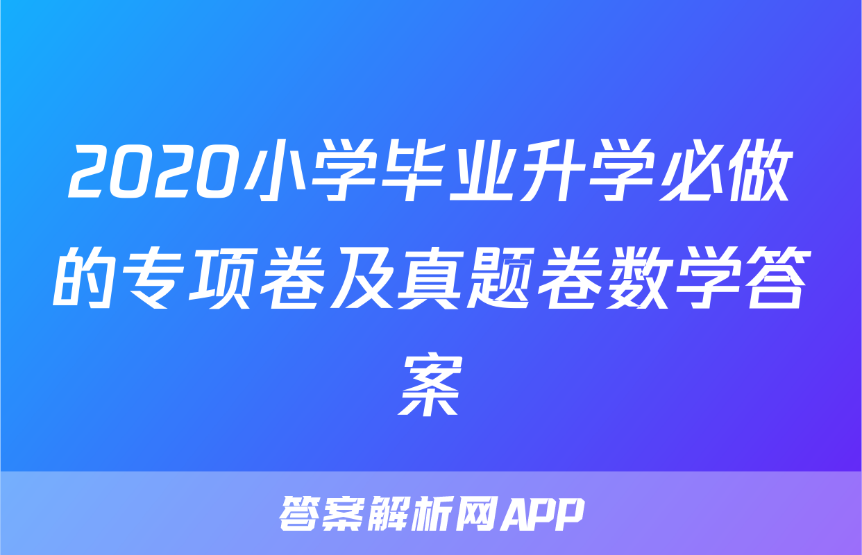 2020小学毕业升学必做的专项卷及真题卷数学答案