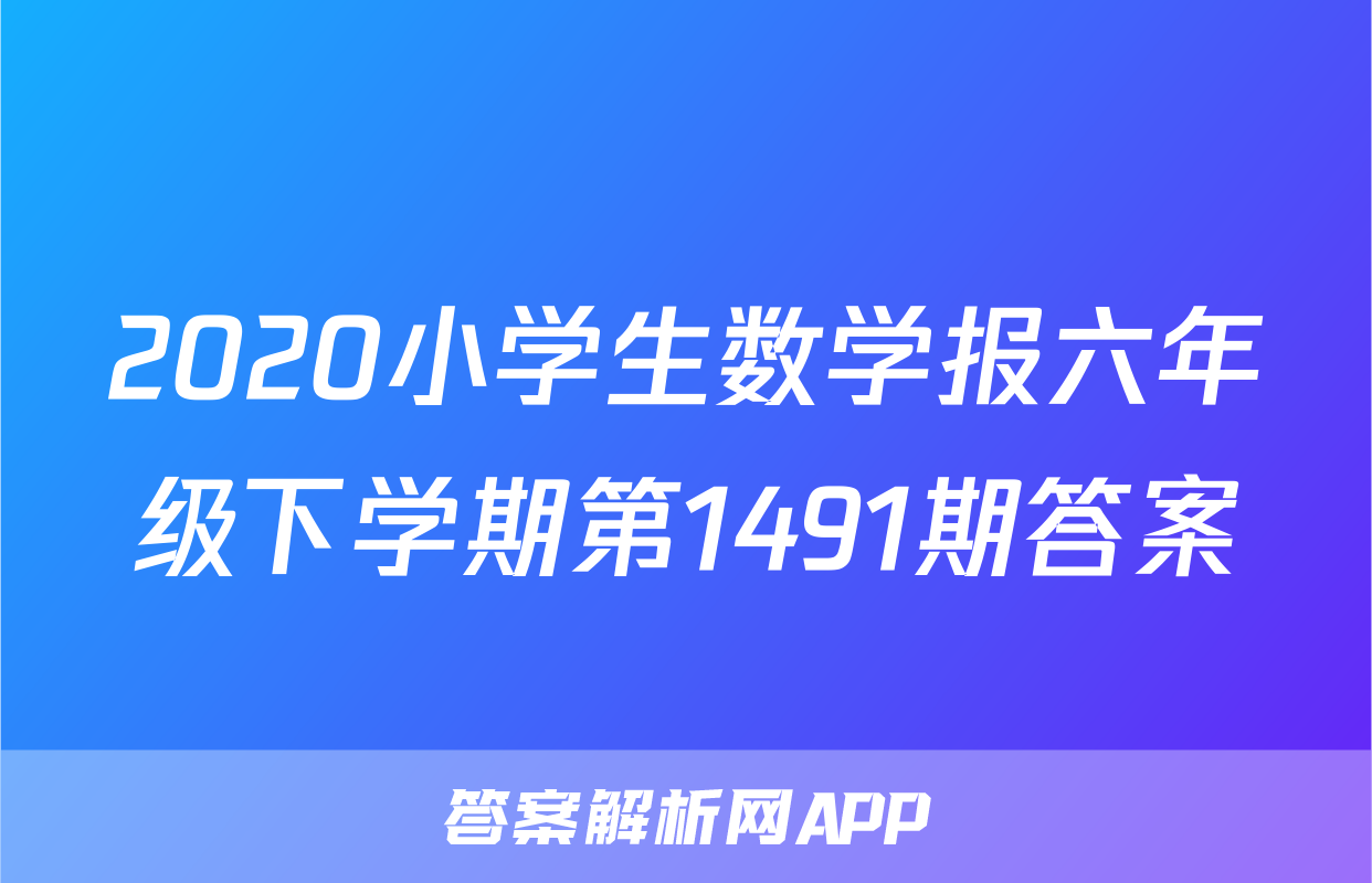 2020小学生数学报六年级下学期第1491期答案