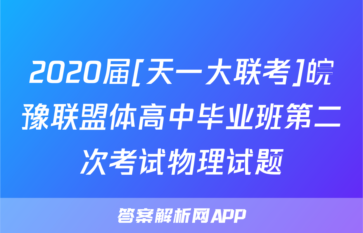 2020届[天一大联考]皖豫联盟体高中毕业班第二次考试物理试题