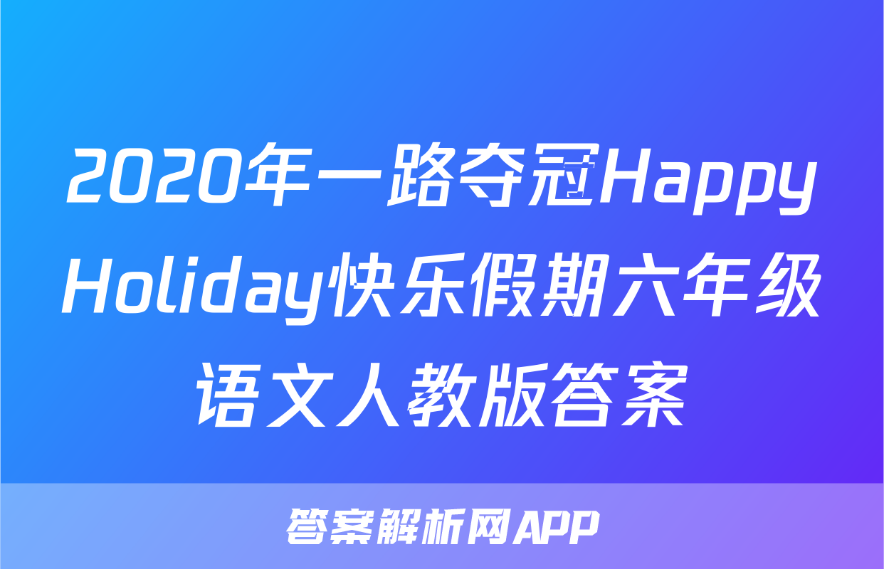 2020年一路夺冠HappyHoliday快乐假期六年级语文人教版答案