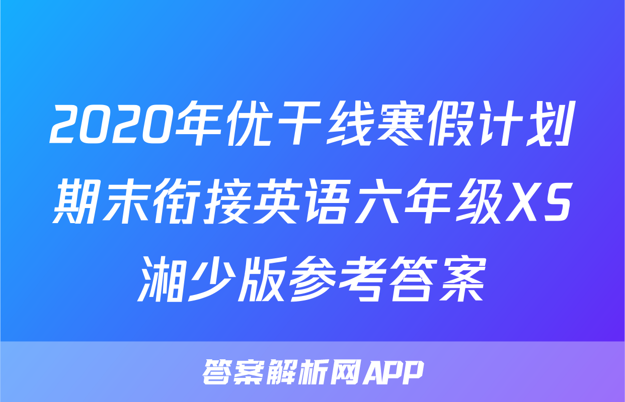 2020年优干线寒假计划期末衔接英语六年级XS湘少版参考答案