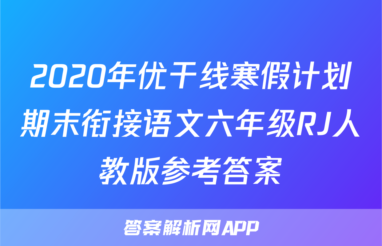 2020年优干线寒假计划期末衔接语文六年级RJ人教版参考答案