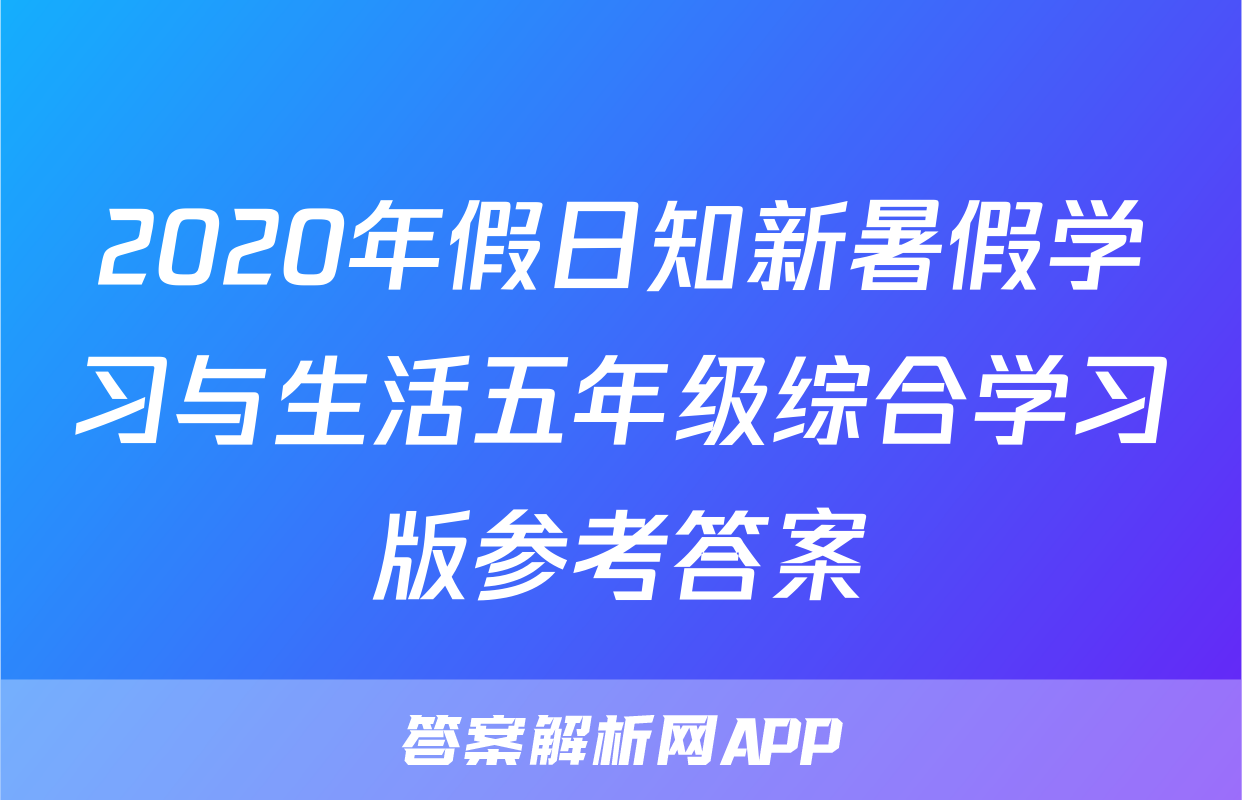 2020年假日知新暑假学习与生活五年级综合学习版参考答案