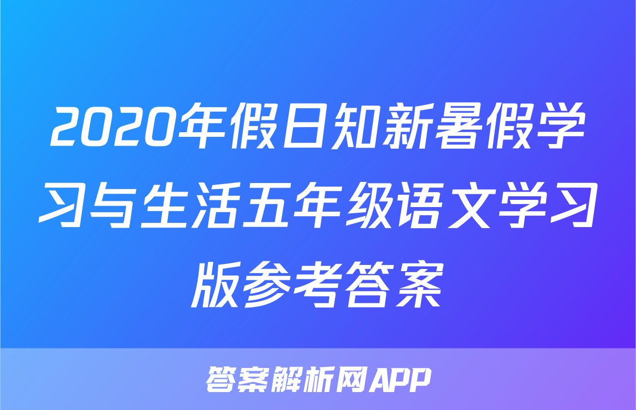 2020年假日知新暑假学习与生活五年级语文学习版参考答案