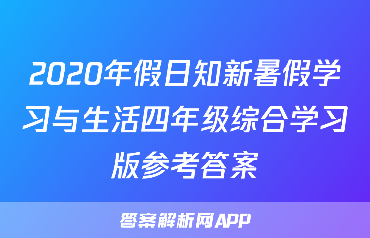2020年假日知新暑假学习与生活四年级综合学习版参考答案