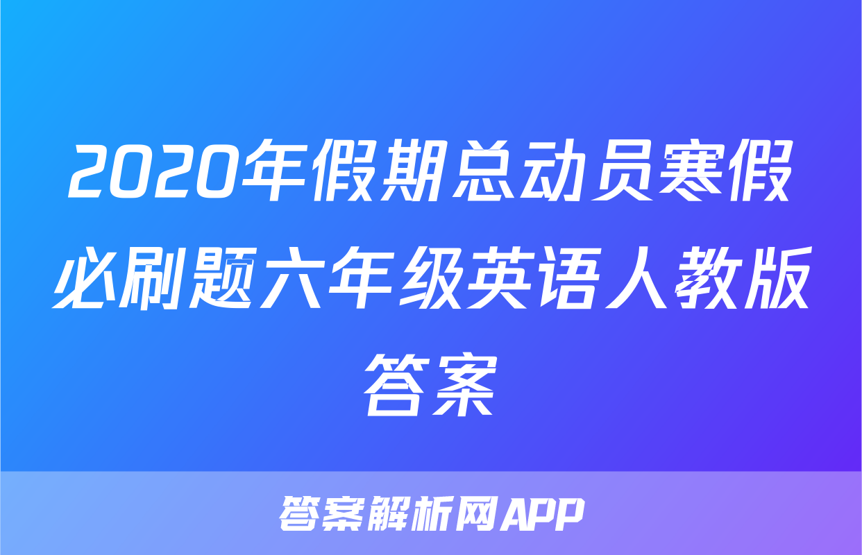 2020年假期总动员寒假必刷题六年级英语人教版答案