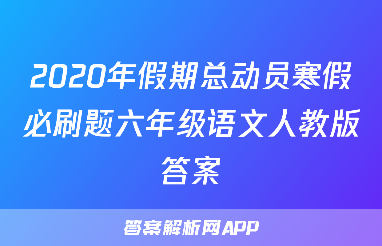 2020年假期总动员寒假必刷题六年级语文人教版答案