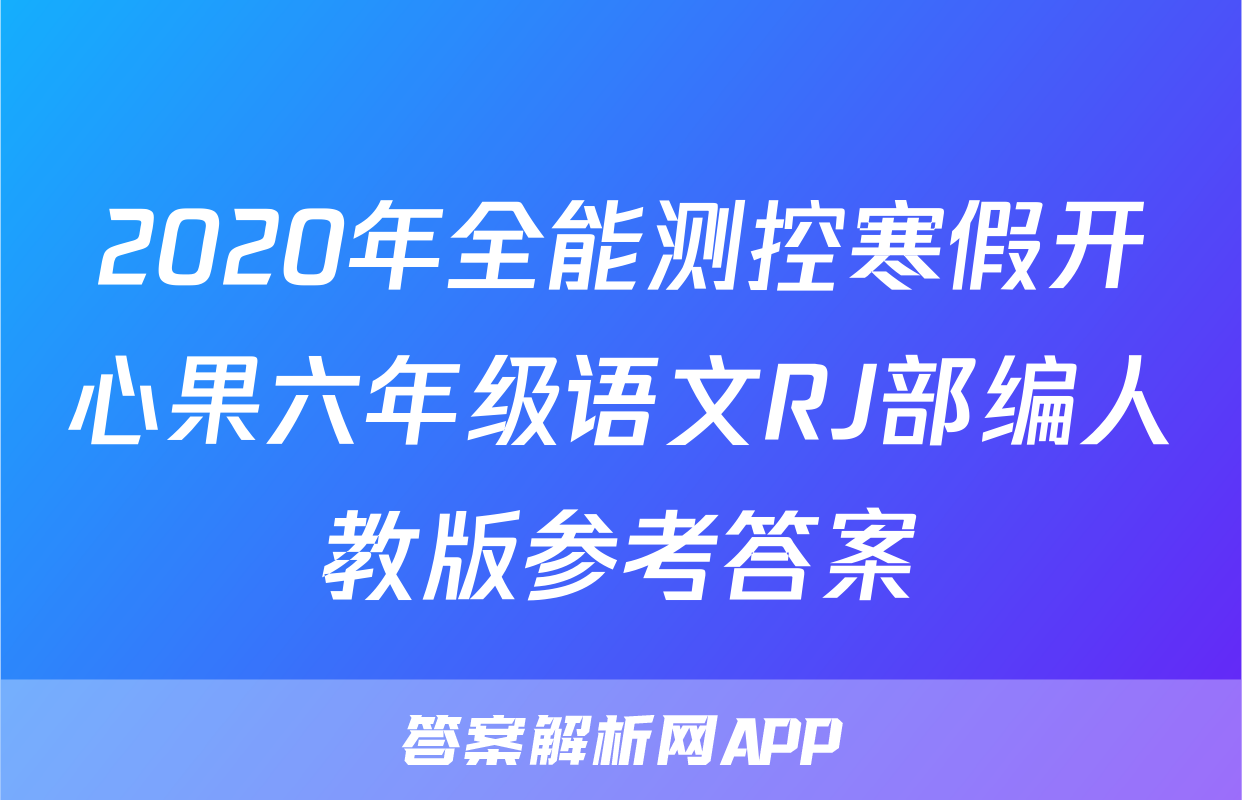 2020年全能测控寒假开心果六年级语文RJ部编人教版参考答案