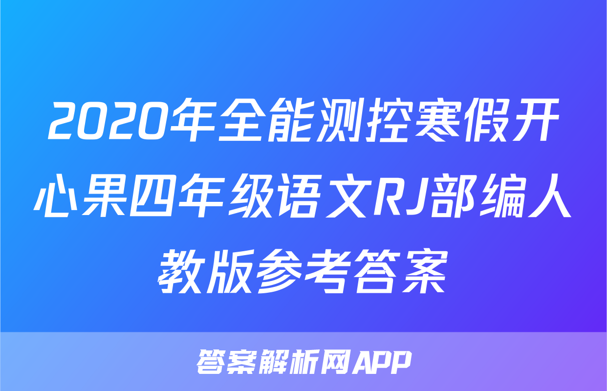 2020年全能测控寒假开心果四年级语文RJ部编人教版参考答案