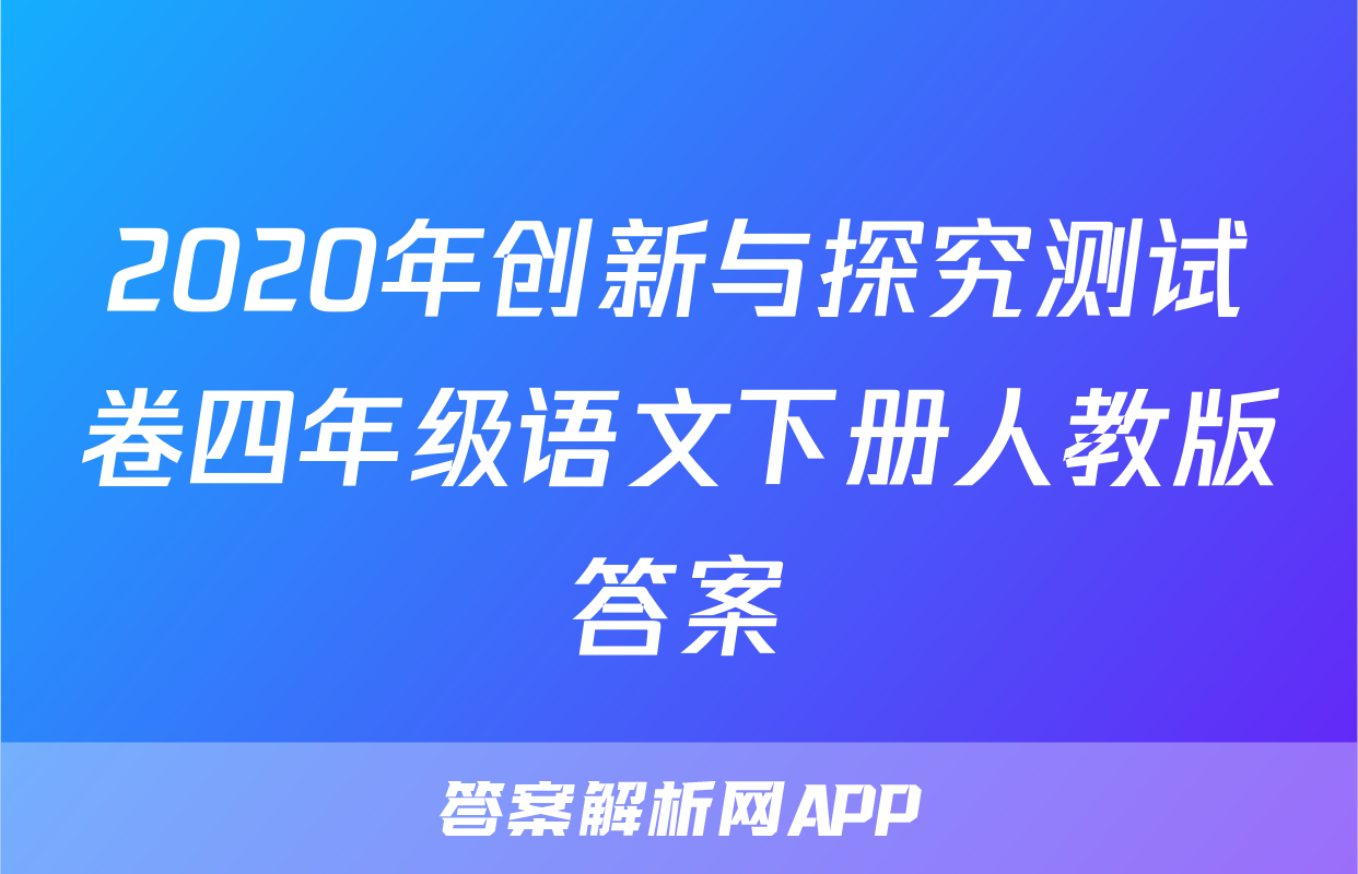 2020年创新与探究测试卷四年级语文下册人教版答案