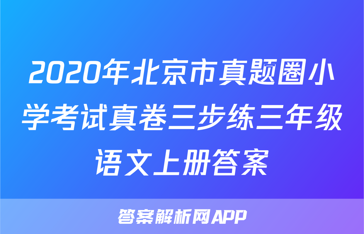 2020年北京市真题圈小学考试真卷三步练三年级语文上册答案