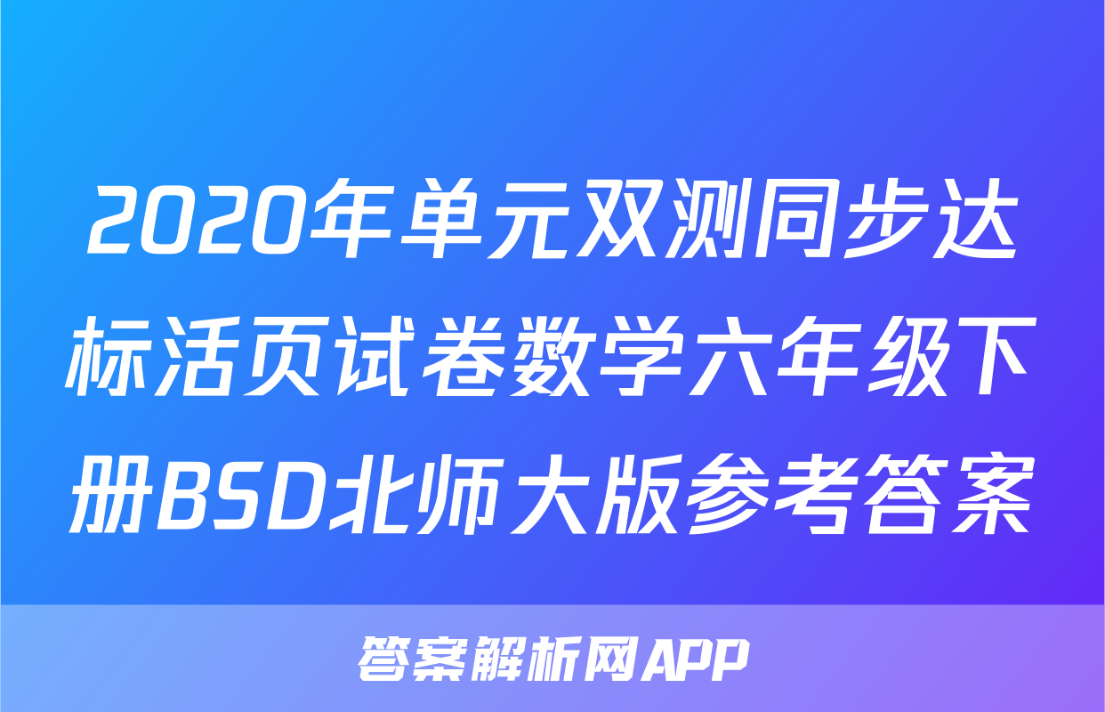 2020年单元双测同步达标活页试卷数学六年级下册BSD北师大版参考答案