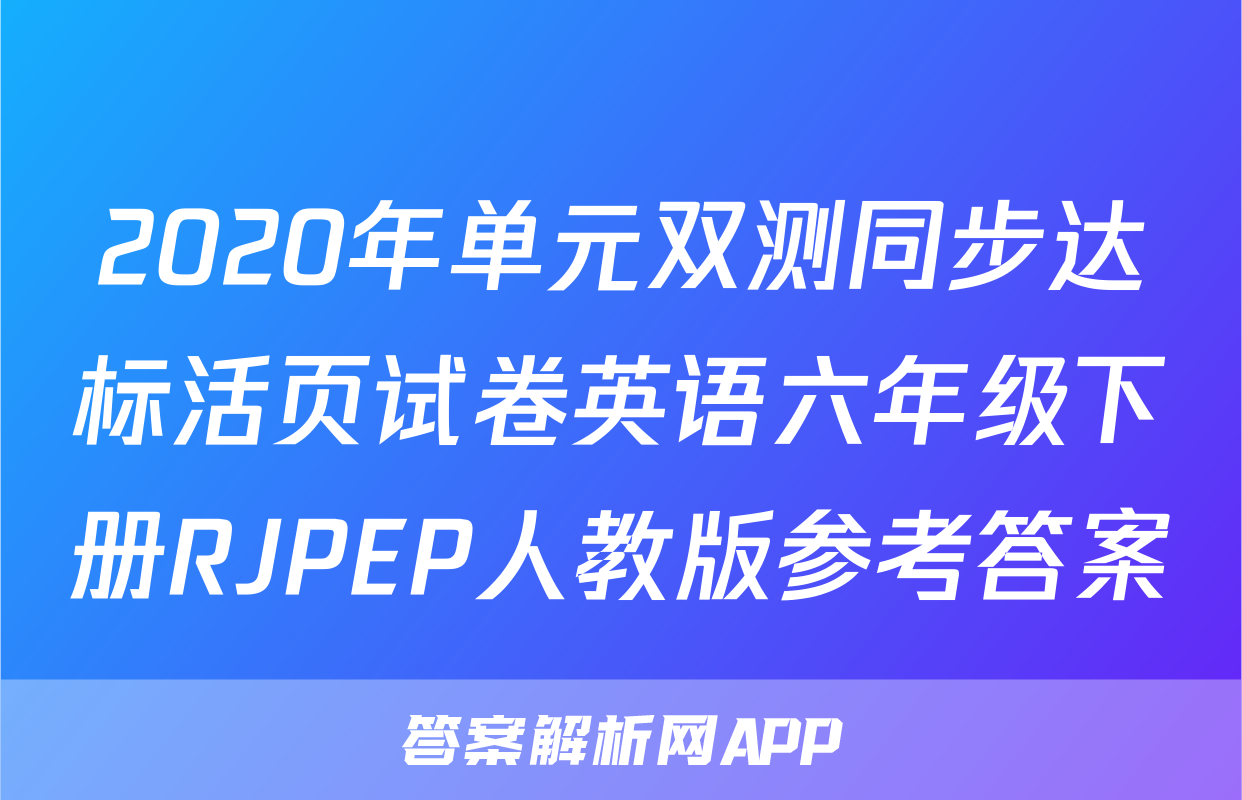2020年单元双测同步达标活页试卷英语六年级下册RJPEP人教版参考答案
