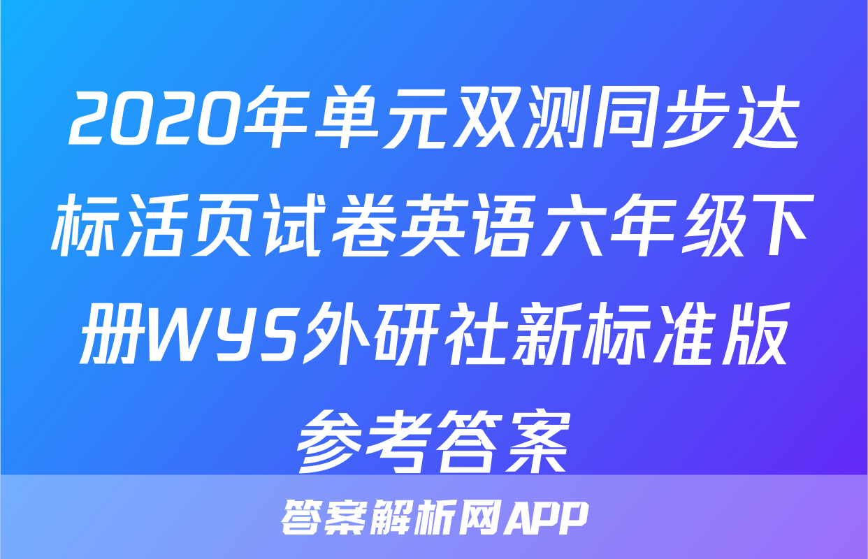 2020年单元双测同步达标活页试卷英语六年级下册WYS外研社新标准版参考答案