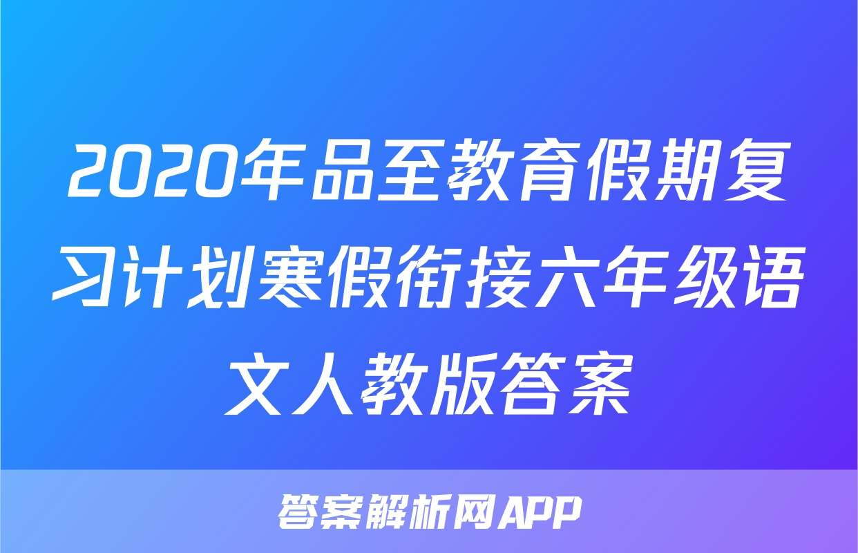 2020年品至教育假期复习计划寒假衔接六年级语文人教版答案