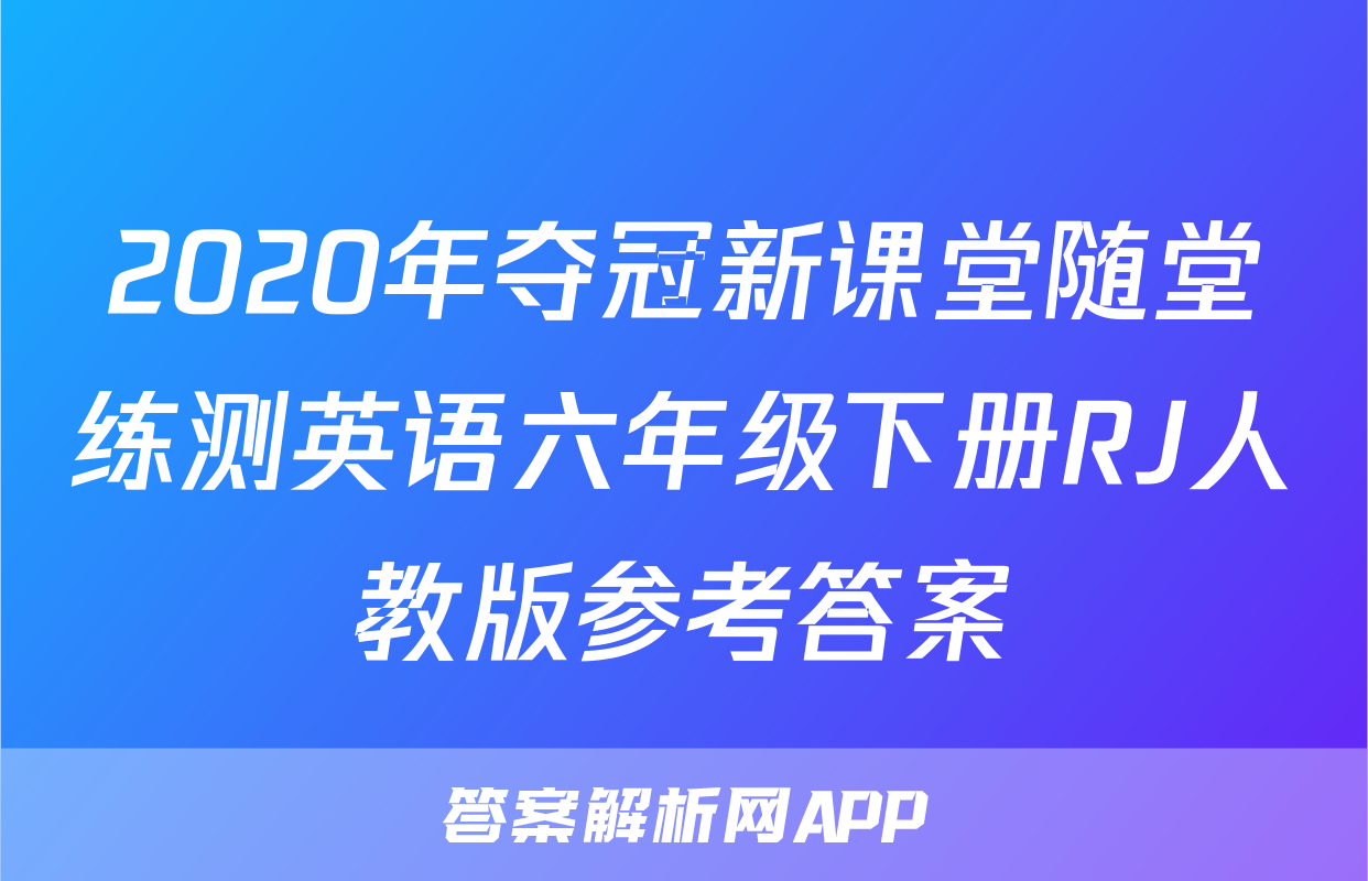 2020年夺冠新课堂随堂练测英语六年级下册RJ人教版参考答案