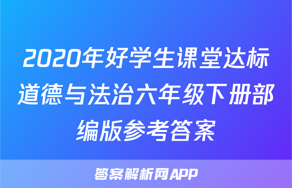 2020年好学生课堂达标道德与法治六年级下册部编版参考答案