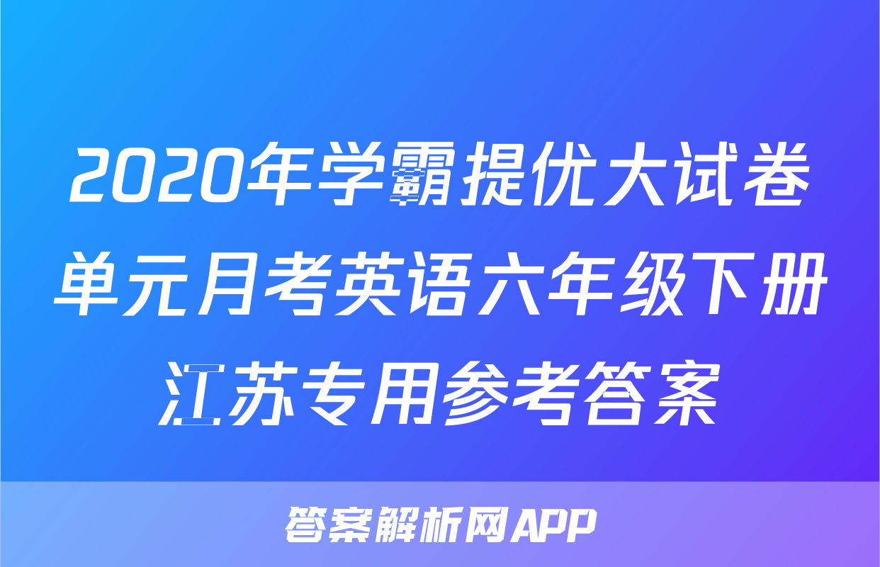 2020年学霸提优大试卷单元月考英语六年级下册江苏专用参考答案