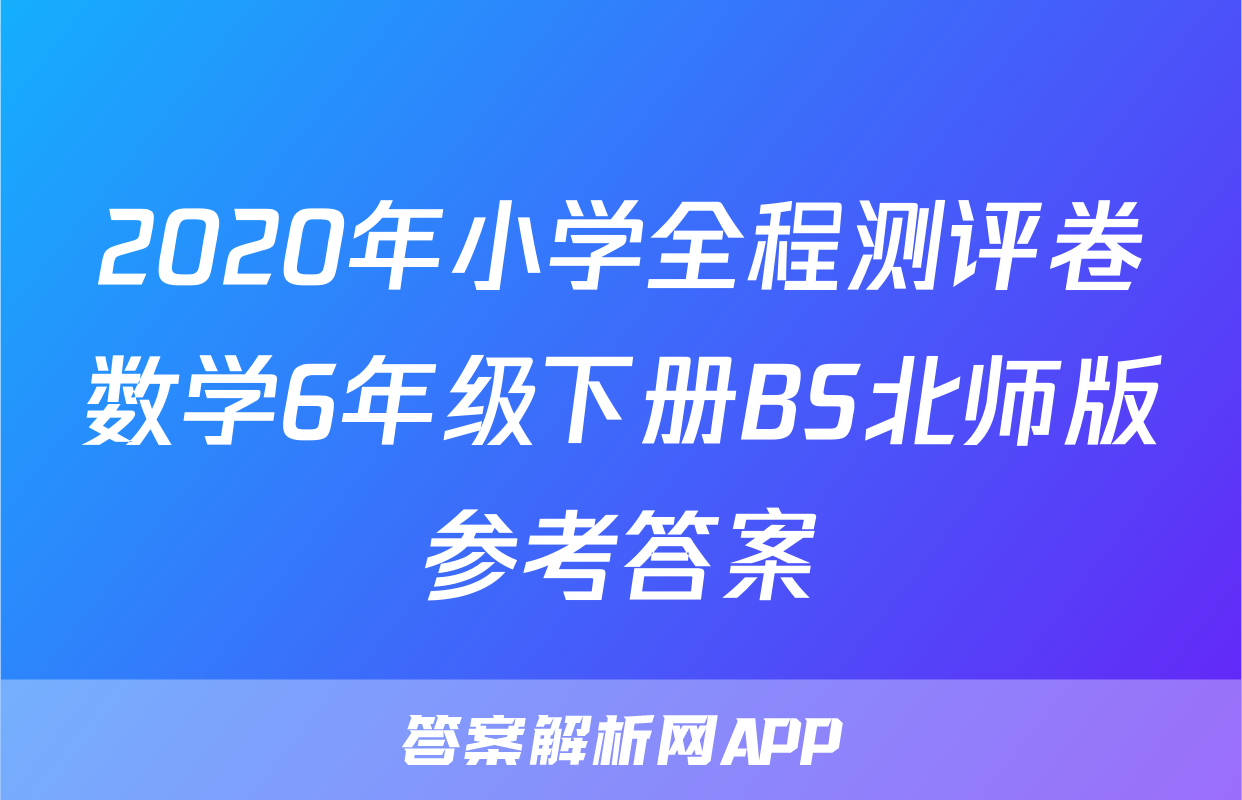2020年小学全程测评卷数学6年级下册BS北师版参考答案