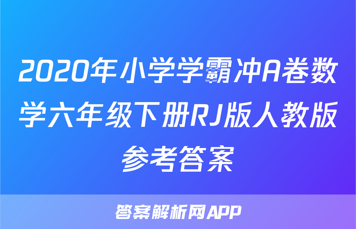 2020年小学学霸冲A卷数学六年级下册RJ版人教版参考答案