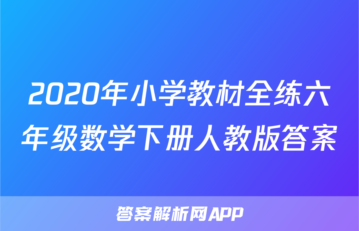 2020年小学教材全练六年级数学下册人教版答案