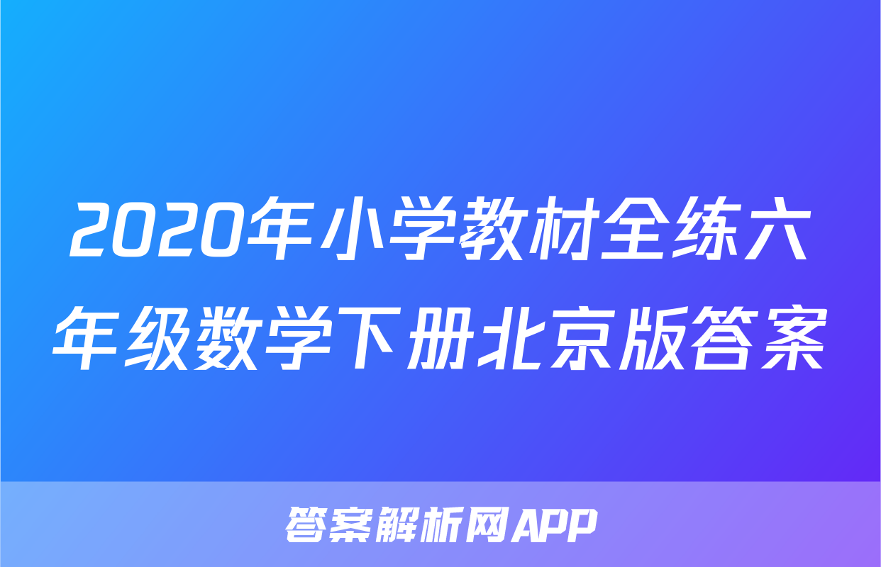 2020年小学教材全练六年级数学下册北京版答案