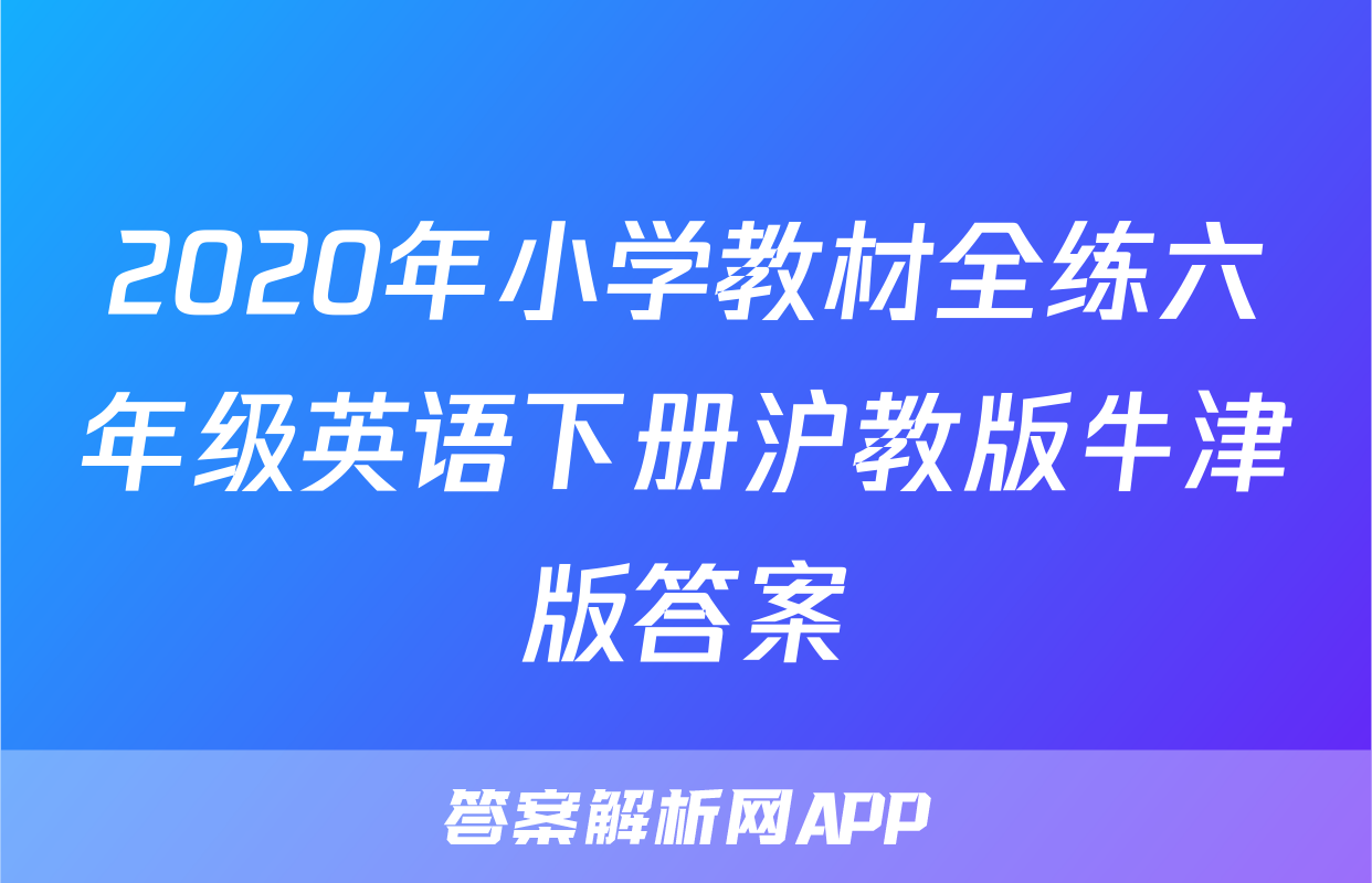 2020年小学教材全练六年级英语下册沪教版牛津版答案