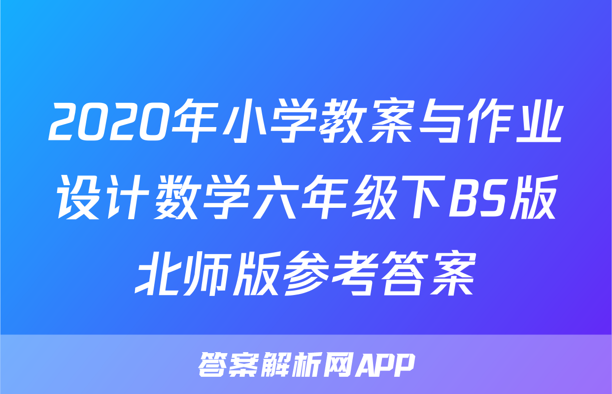 2020年小学教案与作业设计数学六年级下BS版北师版参考答案