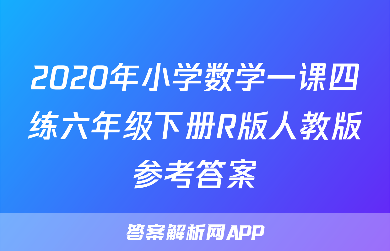 2020年小学数学一课四练六年级下册R版人教版参考答案