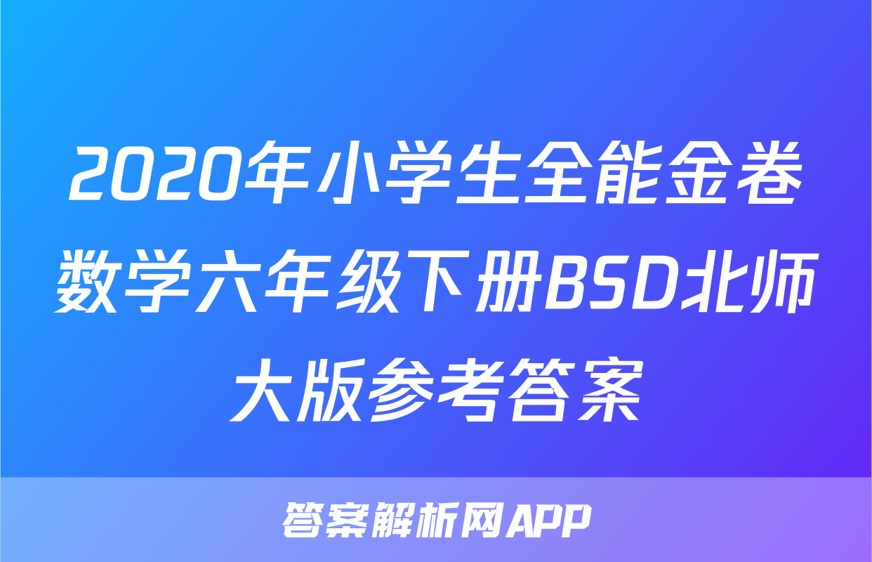 2020年小学生全能金卷数学六年级下册BSD北师大版参考答案