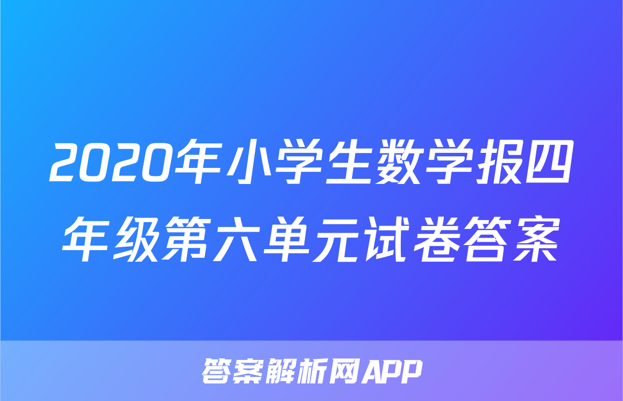 2020年小学生数学报四年级第六单元试卷答案
