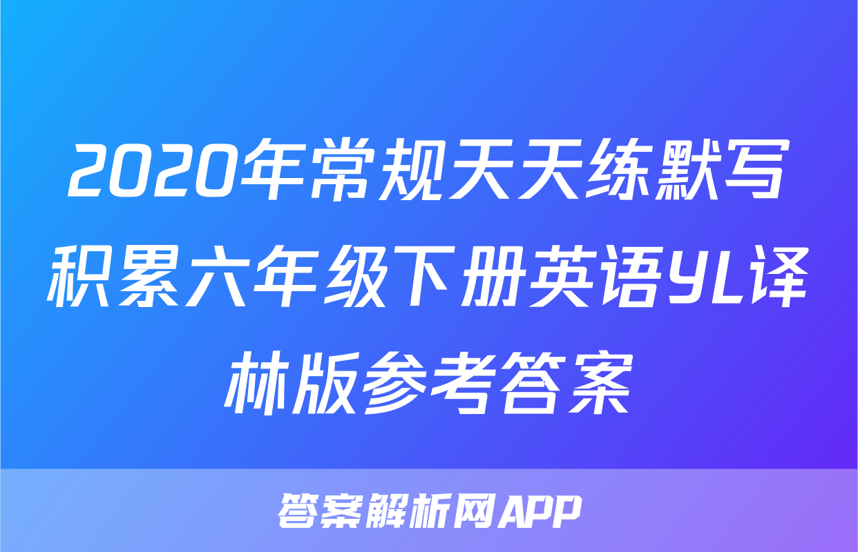2020年常规天天练默写积累六年级下册英语YL译林版参考答案