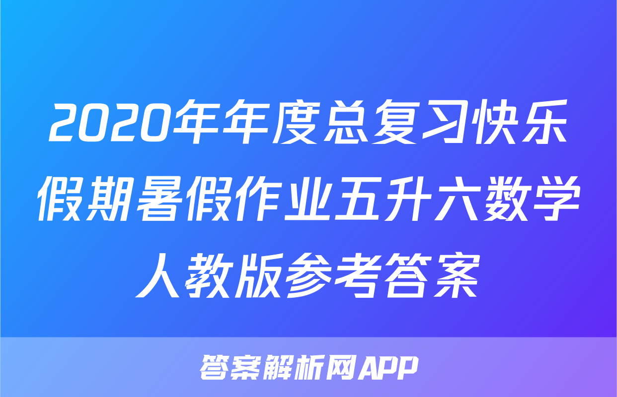 2020年年度总复习快乐假期暑假作业五升六数学人教版参考答案