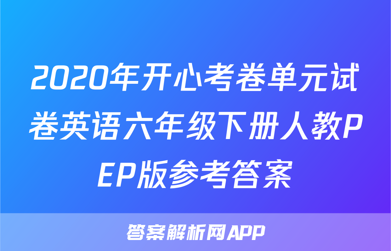 2020年开心考卷单元试卷英语六年级下册人教PEP版参考答案