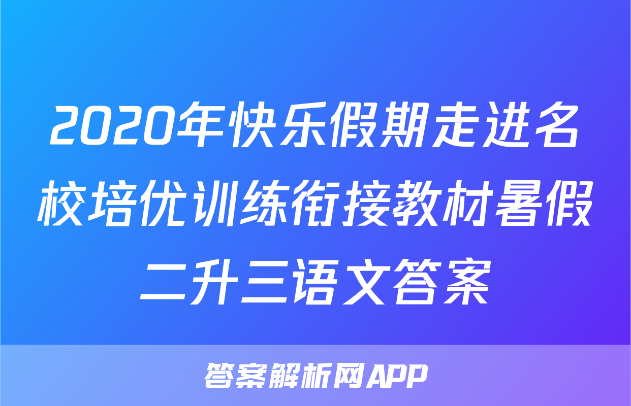 2020年快乐假期走进名校培优训练衔接教材暑假二升三语文答案